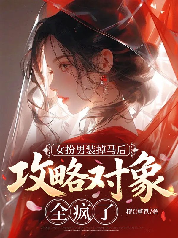 女扮男裝掉馬後，攻略對象全瘋了