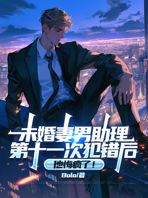 未婚妻男助理第十一次犯錯後，他悔瘋了！