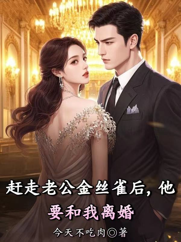 趕走老公金絲雀後，他要和我離婚