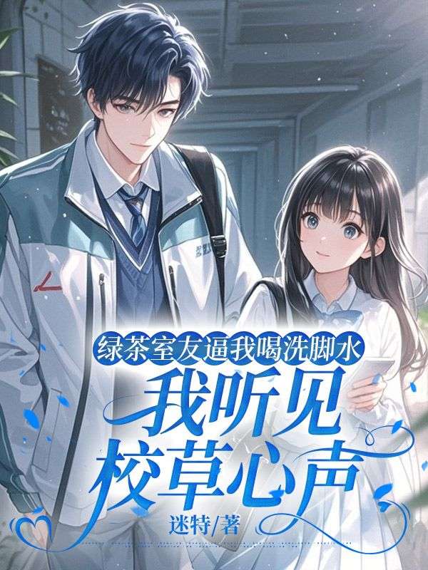 綠茶室友逼我喝洗腳水，我聽見校草心聲