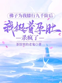 佛子為我膝行九千階後，我挺著孕肚殺瘋了