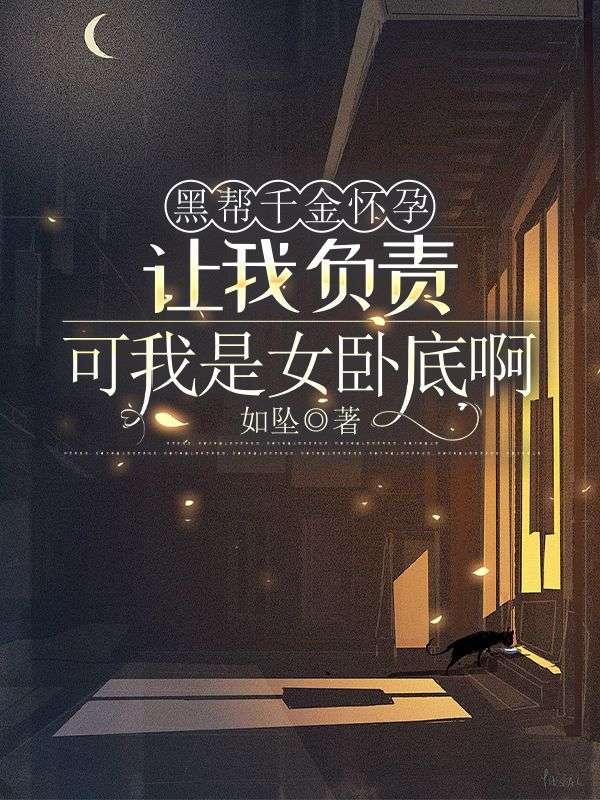 黑幫千金懷孕讓我負責，可我是女臥底啊