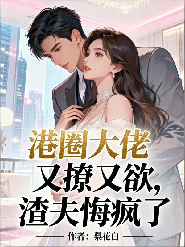 港圈大佬又撩又欲，渣夫悔瘋了