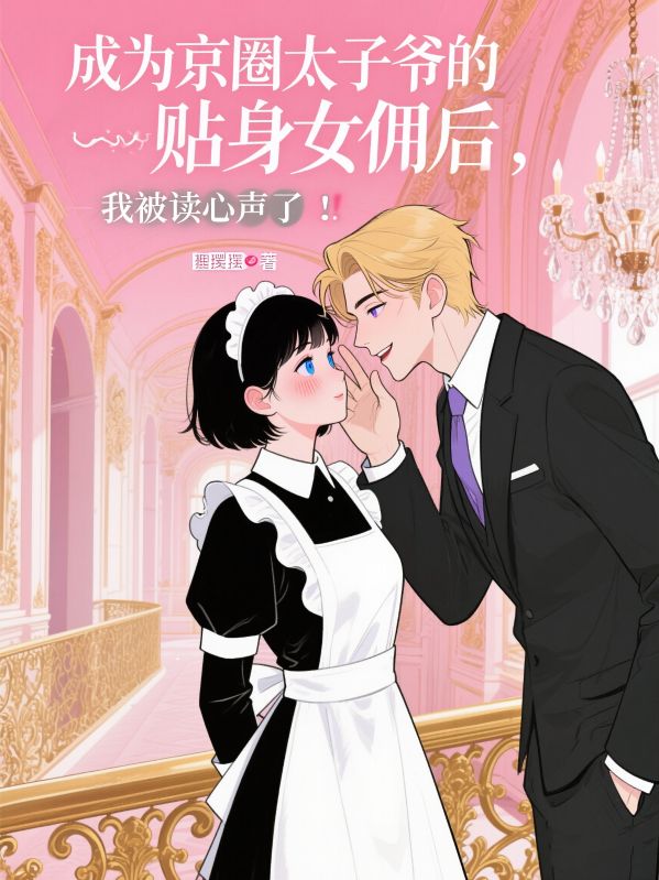 成為京圈太子爺的貼身女傭後，我被讀心聲了！
