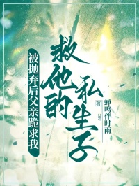 被拋棄後父親跪求我救他的私生子