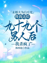 未婚夫為白月光將我送給九十九個男人後，我殺瘋了