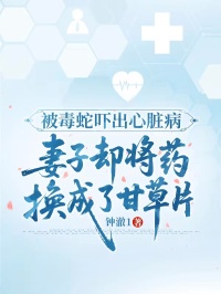 被毒蛇嚇出心臟病，妻子卻將藥換成了甘草片