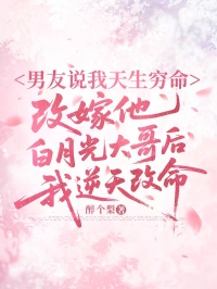 男友說我天生窮命，改嫁他白月光大哥後，我逆天改命