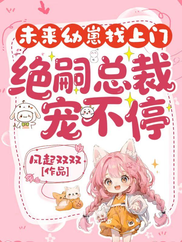 未來幼崽找上門，絕嗣總裁寵不停