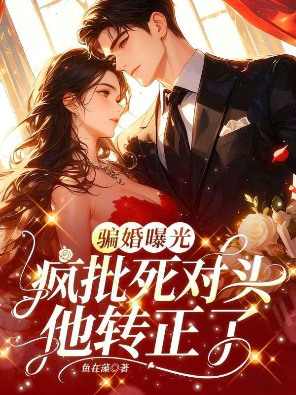 騙婚曝光，瘋批死對頭他轉正了