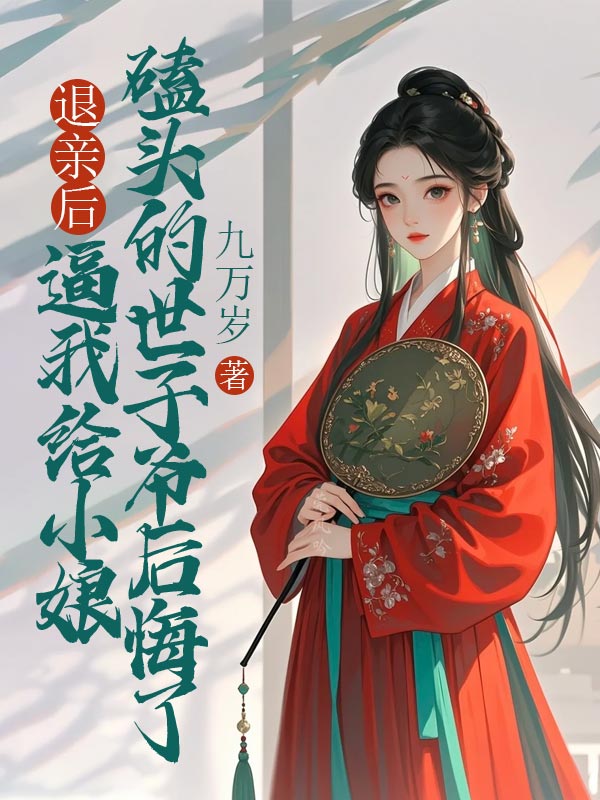 退親後，逼我給小娘磕頭的世子爺後悔了