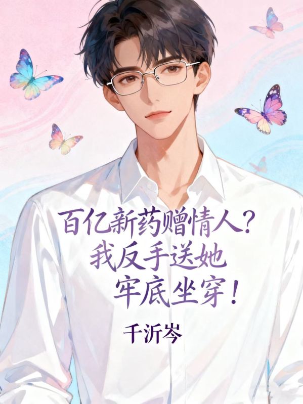 百億新藥贈情人？我反手送她牢底坐穿！