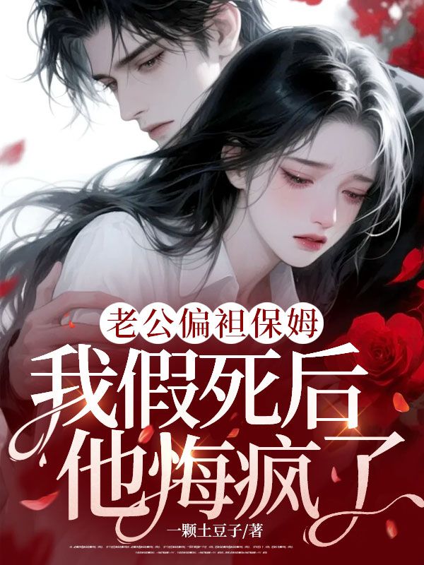 老公偏袒保姆，我假死後他悔瘋了