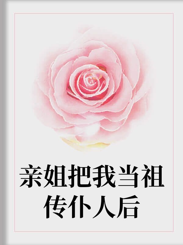 親姐把我當祖傳仆人後