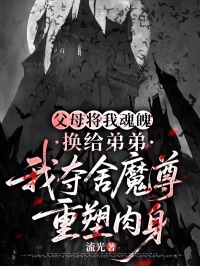 父母將我魂魄換給弟弟，我奪舍魔尊重塑肉身