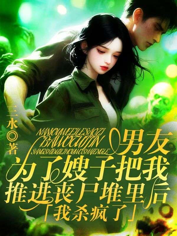 男友為了嫂子把我推進喪屍堆裏後，我殺瘋了
