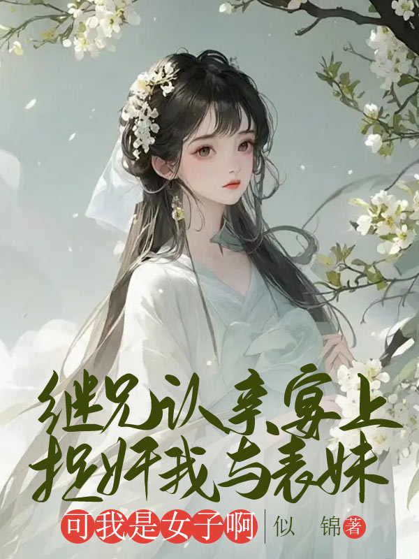 繼兄認親宴上捉奸我與表妹，可我是女子啊