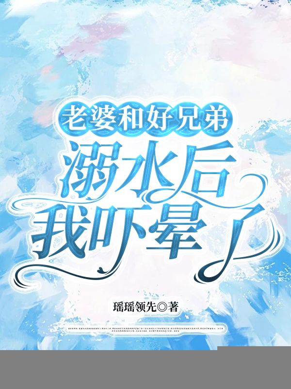 老婆和好兄弟溺水後，我嚇暈了