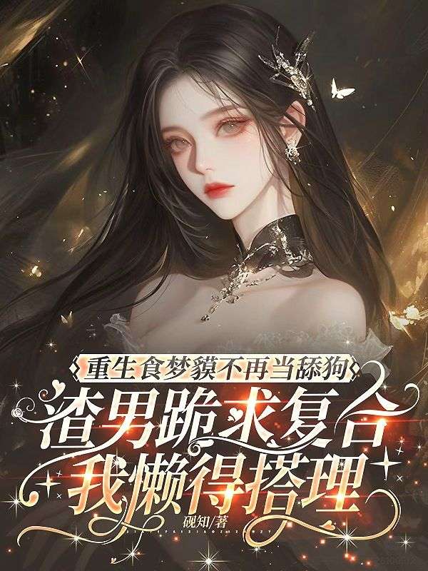 重生食夢貘不再當舔狗，渣男跪求複合我懶得搭理