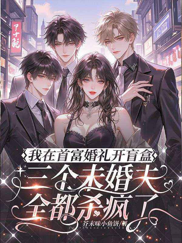 我在首富婚禮開盲盒，三個未婚夫全都殺瘋了