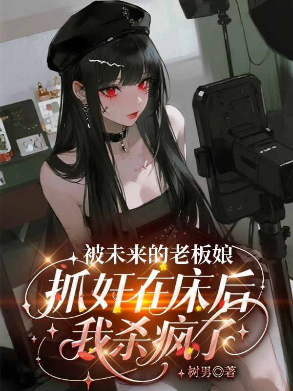 被未來的老板娘抓奸在床後，我殺瘋了