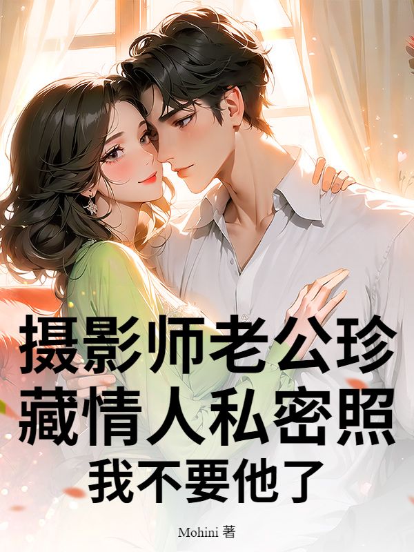 攝影師老公珍藏情人私密照，我不要他了