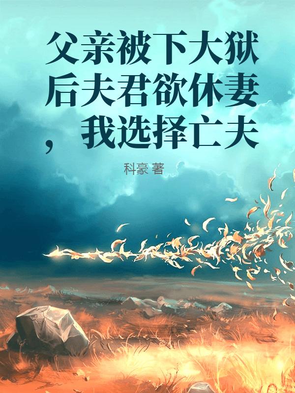 父親被下大獄後夫君欲休妻，我選擇亡夫