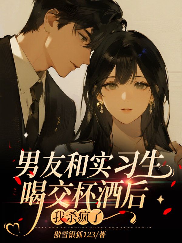 男友和實習生喝交杯酒後，我殺瘋了