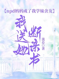 npd媽媽成了我學妹舍友，我送她斷親書