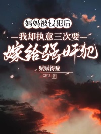 媽媽被侵犯後，我卻執意三次要嫁給強奸犯