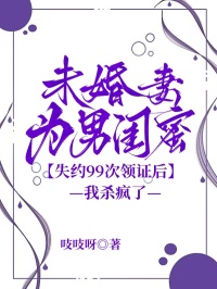 未婚妻為男閨蜜失約99次領證後，我殺瘋了