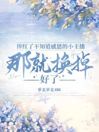 捧紅了不知道感恩的小主播，那就換掉好了