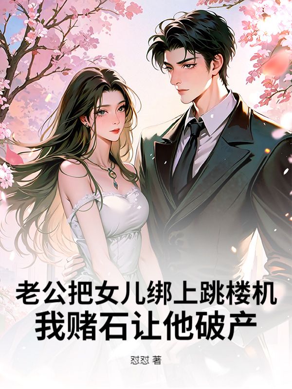 老公把女兒綁上跳樓機，我賭石讓他破產