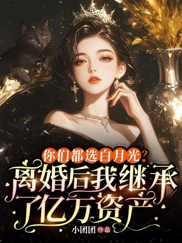 你們都選白月光？離婚後我繼承了億萬資產