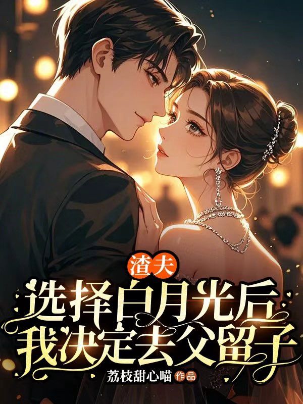 渣夫選擇白月光後，我決定去父留子