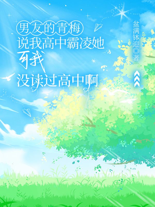 男友的青梅說我高中霸淩她，可我沒讀過高中啊