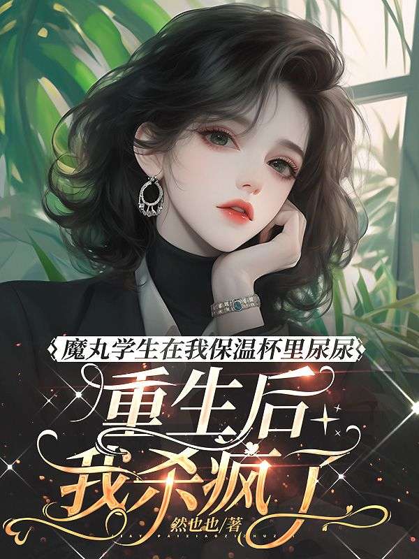 魔丸學生在我保溫杯裏尿尿，重生後我殺瘋了