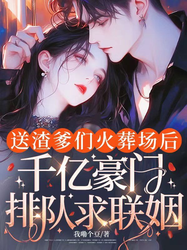 送渣爹們火葬場後，千億豪門排隊求聯姻