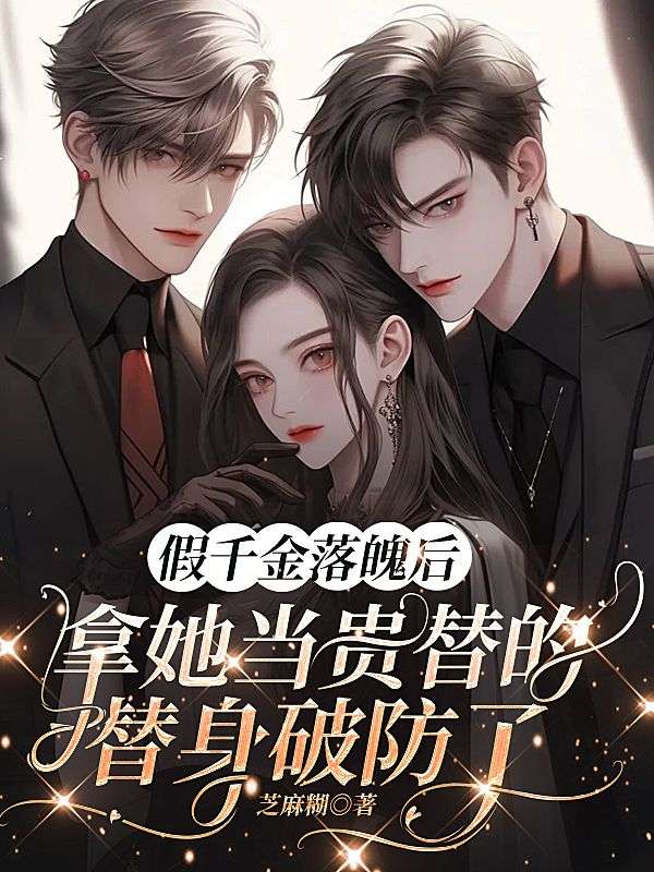 假千金落魄後，拿她當貴替的替身破防了