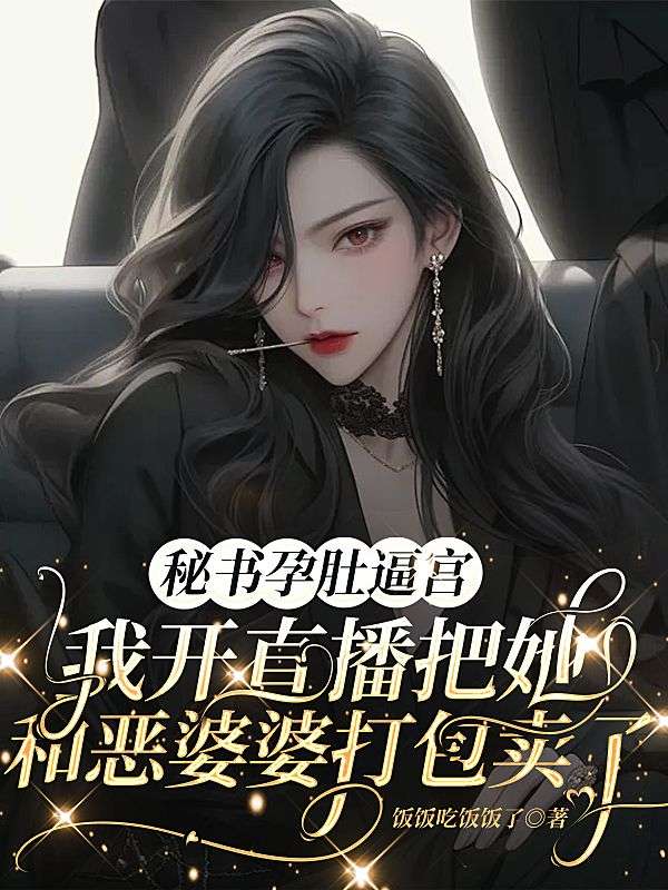 秘書孕肚逼宮，我開直播把她和惡婆婆打包賣了