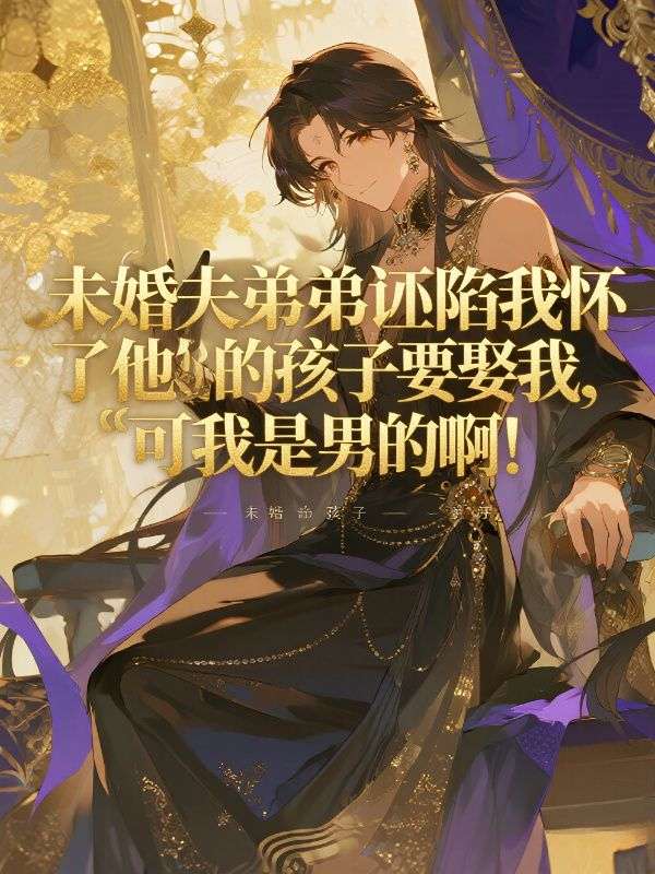 未婚夫弟弟誣陷我懷了他的孩子要娶我，可我是男的啊！