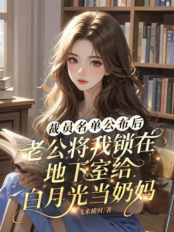 裁員名單公布後，老公將我鎖在地下室給白月光當奶媽