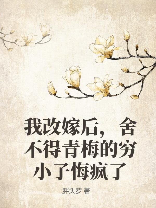 我改嫁後，舍不得青梅的窮小子悔瘋了