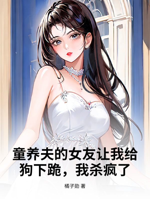 童養夫的女友讓我給狗下跪，我殺瘋了