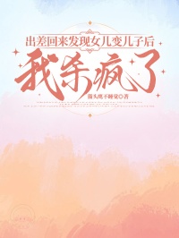 出差回來發現女兒變兒子後，我殺瘋了