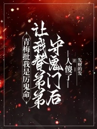 青梅批我是厲鬼命，讓我替弟弟守鬼門後人傻了