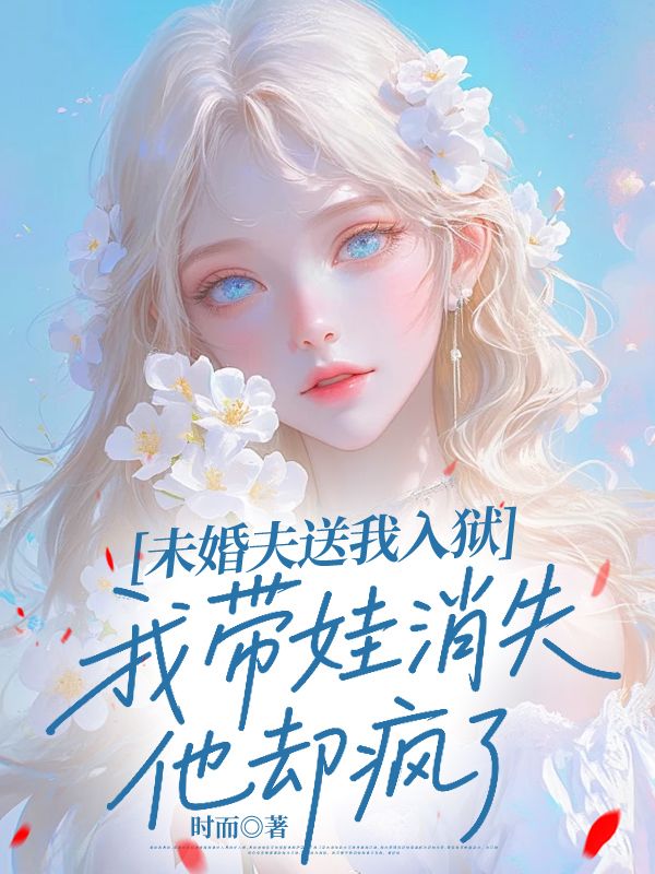 未婚夫送我入獄，我帶娃消失他卻瘋了
