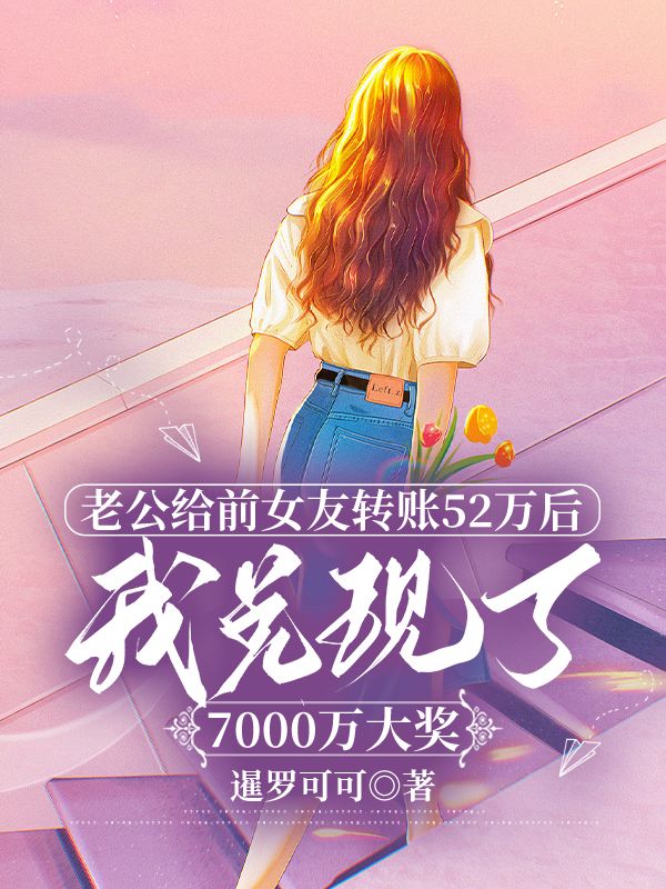 老公給前女友轉賬52萬後，我兌換了7000萬大獎