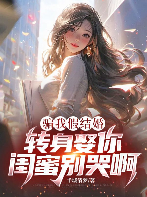騙我假結婚，轉身娶你閨蜜別哭啊