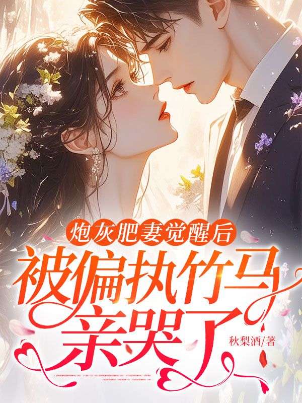 炮灰肥妻覺醒後，被偏執竹馬親哭了